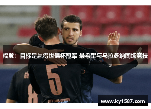 福登：目标是赢得世俱杯冠军 最希望与马拉多纳同场竞技