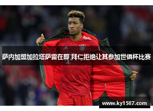 萨内加盟加拉塔萨雷在即 拜仁拒绝让其参加世俱杯比赛